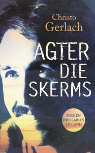 Title: Agter die skerms: Seks en dwelms in TV-land, Author: Christo Gerlach