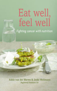 Title: Eat Well, Feel Well: Fighting cancer with nutrition, Author: Adéle van der Merwe