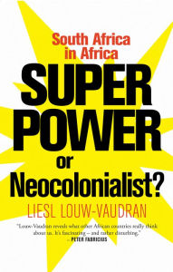 Title: Superpower or Neocolonialist?: South Africa in Africa, Author: Liesl Louw-Vaudran