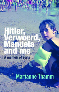 Title: Hitler, Verwoerd, Mandela and me: A memoir of sorts, Author: Marianne Thamm