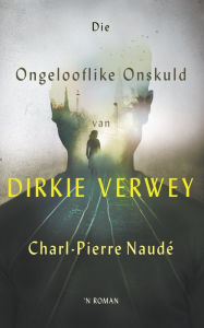 Title: Die ongelooflike onskuld van Dirkie Verwey, Author: Charl-Pierre Naudé