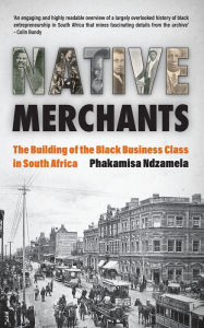 Title: Native Merchants: The building of the black business class in South Africa, Author: Phakamisa Ndzamela