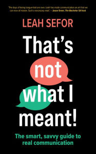 Title: That's Not What I Meant!: The smart, savvy guide to real communication, Author: Leah Sefor