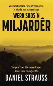 Title: Werk soos 'n miljardêr: Van werknemer tot suksesvolle entrepreneur: 'n storie van sakesukses, Author: Daniel Strauss