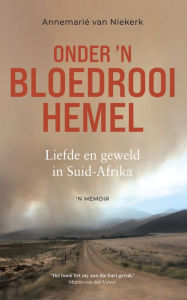 Title: Onder 'n bloedrooi hemel: Liefde en geweld in Suid-Afrika: 'n Memoir, Author: Annemarié van Niekerk