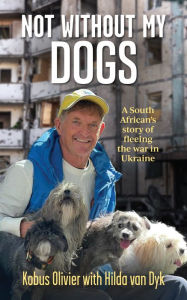 Title: Not without my dogs: A South African's tale of fleeing Ukraine, Author: Hilda Van Dyk