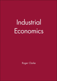 Title: Industrial Economics / Edition 1, Author: Roger G. Clarke