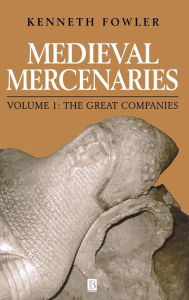 Title: Medieval Mercenaries, The Great Companies / Edition 1, Author: Kenneth Fowler