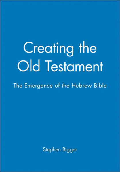 Creating the Old Testament: The Emergence of the Hebrew Bible / Edition 1