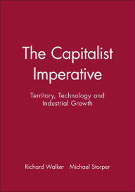 Title: The Capitalist Imperative: Territory, Technology and Industrial Growth / Edition 1, Author: Richard Walker