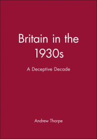 Title: Britain in the 1930s: A Deceptive Decade / Edition 1, Author: Andrew Thorpe
