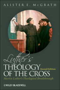 Title: Luther's Theology of the Cross: Martin Luther's Theological Breakthrough / Edition 2, Author: Alister E. McGrath