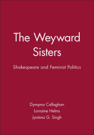 Title: The Weyward Sisters: Shakespeare and Feminist Politics / Edition 1, Author: Dympna Callaghan