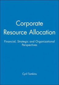 Title: Corporate Resource Allocation: Financial, Strategic and Organizational Perspectives / Edition 1, Author: Cyril Tomkins