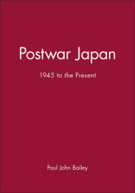 Title: Postwar Japan: 1945 to the Present / Edition 1, Author: Paul John Bailey