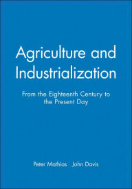 Title: Agriculture and Industrialization: From the Eighteenth Century to the Present Day / Edition 1, Author: Peter Mathias