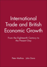 Title: International Trade and British Economic Growth: From the Eighteenth Century to the Present Day / Edition 1, Author: Peter Mathias