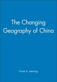 Title: The Changing Geography of China / Edition 1, Author: Frank A. Leeming