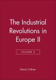 Title: The Industrial Revolutions in Europe II, Volume 5 / Edition 1, Author: Patrick O'Brien