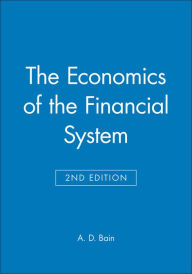 Title: The Economics of the Financial System / Edition 2, Author: A. D. Bain