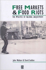 Title: Free Markets and Food Riots: The Politics of Global Adjustment / Edition 1, Author: John K. Walton
