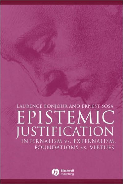 Epistemic Justification: Internalism vs. Externalism, Foundations vs. Virtues / Edition 1