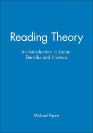 Title: Reading Theory: An Introduction to Lacan, Derrida and Kristeva / Edition 1, Author: Michael Payne