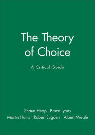 Title: The Theory of Choice: A Critical Guide / Edition 1, Author: Shaun Heap