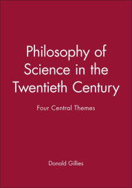 Title: Philosophy of Science in the Twentieth Century: Four Central Themes / Edition 1, Author: Donald Gillies