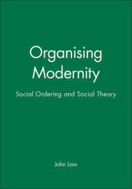 Title: Organising Modernity: Social Ordering and Social Theory / Edition 1, Author: John Law