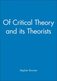 Title: Of Critical Theory and its Theorists / Edition 1, Author: Stephen Bronner