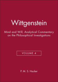 Title: Wittgenstein: Mind and Will, Volume 4 of an Analytical Commentary on the Philosophical Investigations / Edition 1, Author: P. M. S. Hacker