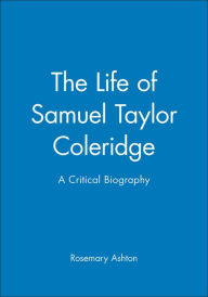 Title: The Life of Samuel Taylor Coleridge: A Critical Biography / Edition 1, Author: Rosemary Ashton