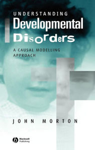 Title: Understanding Developmental Disorders: A Causal Modelling Approach / Edition 1, Author: John Morton