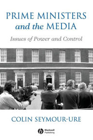 Title: Prime Ministers and the Media: Issues of Power and Control / Edition 1, Author: Colin Seymour-Ure