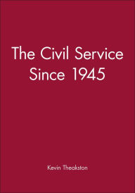 Title: The Civil Service Since 1945 / Edition 1, Author: Kevin Theakston