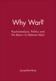 Title: Why War?: Psychoanalysis, Politics and the Return to Melanie Klein / Edition 1, Author: Jacqueline Rose