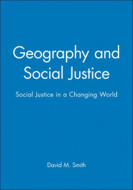 Title: Geography and Social Justice: Social Justice in a Changing World / Edition 1, Author: David M. Smith