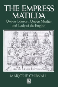 Title: The Empress Matilda: Queen Consort, Queen Mother and Lady of the English / Edition 1, Author: Marjorie Chibnall