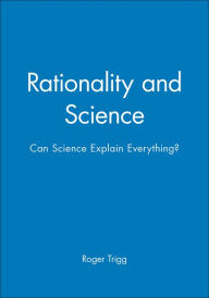 Title: Rationality and Science: Can Science Explain Everything? / Edition 1, Author: Roger Trigg