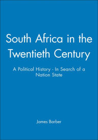 Title: South Africa in the Twentieth Century: A Political History - In Search of a Nation State / Edition 1, Author: James Barber