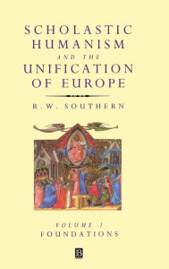 Title: Scholastic Humanism and the Unification of Europe, Volume I: Foundations / Edition 1, Author: R. W. Southern