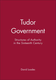 Title: Tudor Government: Structures of Authority in the Sixteenth Century / Edition 1, Author: David Loades