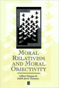 Title: Moral Relativism and Moral Objectivity / Edition 1, Author: Gilbert Harman