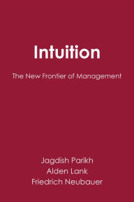 Title: Intuition: The New Frontier of Management / Edition 1, Author: Jagdish Parikh