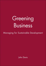 Title: Greening Business: Managing for Sustainable Development / Edition 1, Author: John Davis