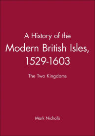 Title: A History of the Modern British Isles, 1529-1603: The Two Kingdoms / Edition 1, Author: Mark Nicholls