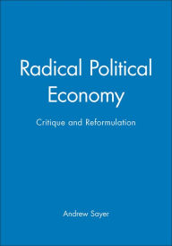 Title: Radical Political Economy: Critique and Reformulation / Edition 1, Author: Andrew Sayer