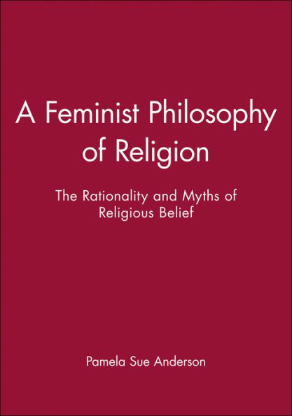 A Feminist Philosophy of Religion: The Rationality and Myths of Religious Belief / Edition 1