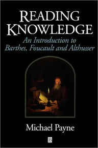 Title: Reading Knowledge: An Introduction to Foucault, Barthes and Althusser / Edition 1, Author: Michael Payne